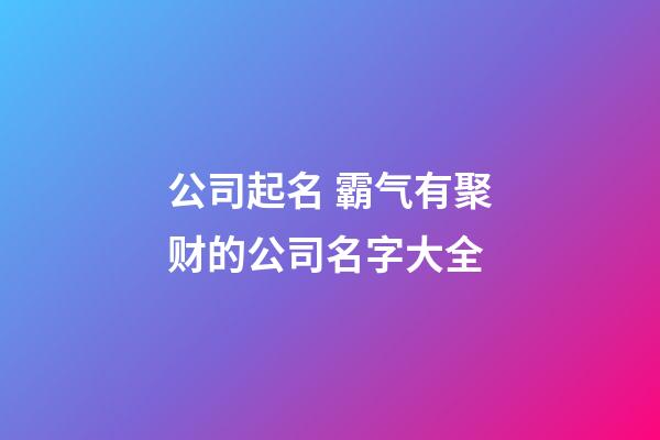 公司起名 霸气有聚财的公司名字大全-第1张-公司起名-玄机派